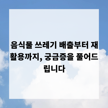 음식물 쓰레기 배출부터 재활용까지, 궁금증을 풀어드립니다