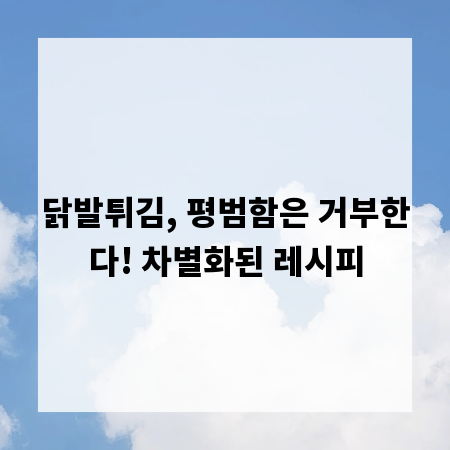 닭발튀김, 평범함은 거부한다! 차별화된 레시피