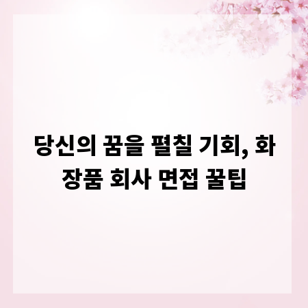 당신의 꿈을 펼칠 기회, 화장품 회사 면접 꿀팁