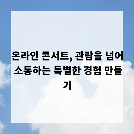 온라인 콘서트, 관람을 넘어 소통하는 특별한 경험 만들기