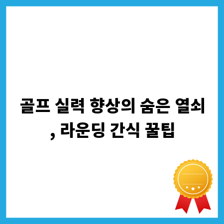 골프 실력 향상의 숨은 열쇠, 라운딩 간식 꿀팁