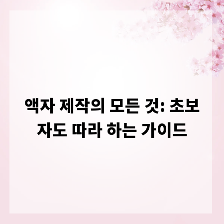 액자 제작의 모든 것: 초보자도 따라 하는 가이드