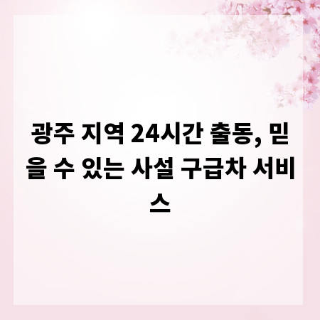 광주 지역 24시간 출동, 믿을 수 있는 사설 구급차 서비스