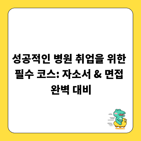 성공적인 병원 취업을 위한 필수 코스: 자소서 & 면접 완벽 대비