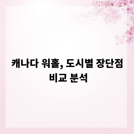 캐나다 워홀, 도시별 장단점 비교 분석