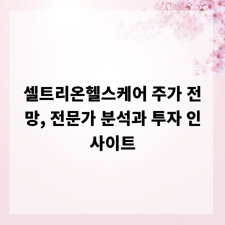 셀트리온헬스케어 주가 전망, 전문가 분석과 투자 인사이트