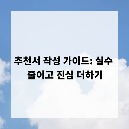 추천서 작성 가이드: 실수 줄이고 진심 더하기