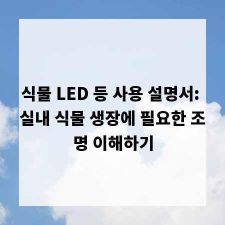 식물 LED 등 사용 설명서: 실내 식물 생장에 필요한 조명 이해하기