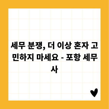 세무 분쟁, 더 이상 혼자 고민하지 마세요 - 포항 세무사