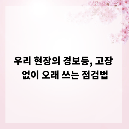 우리 현장의 경보등, 고장 없이 오래 쓰는 점검법