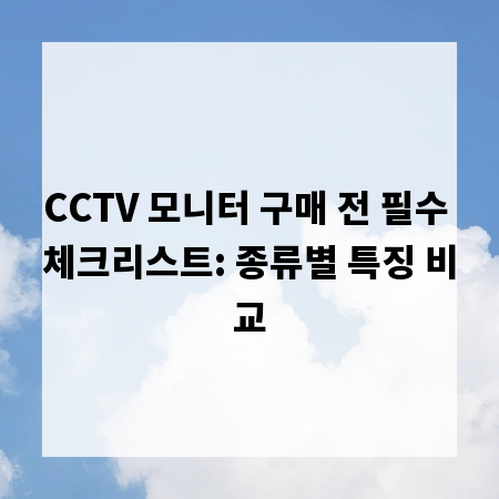 CCTV 모니터 구매 전 필수 체크리스트: 종류별 특징 비교