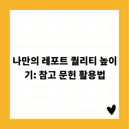 나만의 레포트 퀄리티 높이기: 참고 문헌 활용법