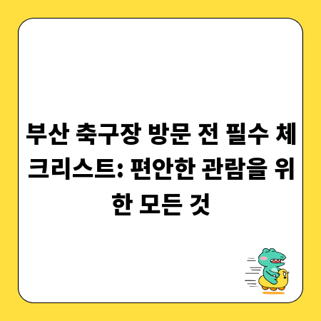 부산 축구장 방문 전 필수 체크리스트: 편안한 관람을 위한 모든 것
