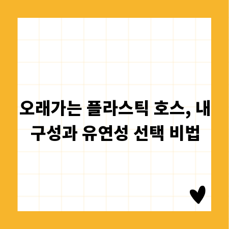 오래가는 플라스틱 호스, 내구성과 유연성 선택 비법
