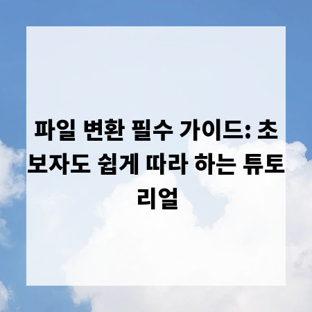 파일 변환 필수 가이드: 초보자도 쉽게 따라 하는 튜토리얼