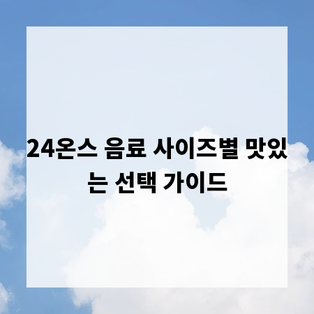 24온스 음료 사이즈별 맛있는 선택 가이드