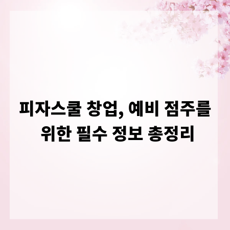 피자스쿨 창업, 예비 점주를 위한 필수 정보 총정리