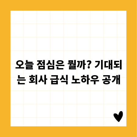 오늘 점심은 뭘까? 기대되는 회사 급식 노하우 공개