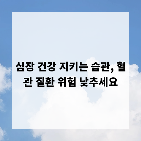 심장 건강 지키는 습관, 혈관 질환 위험 낮추세요