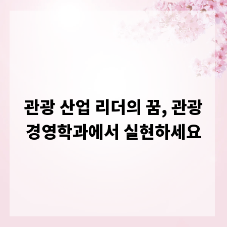 관광 산업 리더의 꿈, 관광경영학과에서 실현하세요