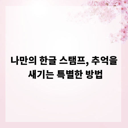 나만의 한글 스탬프, 추억을 새기는 특별한 방법