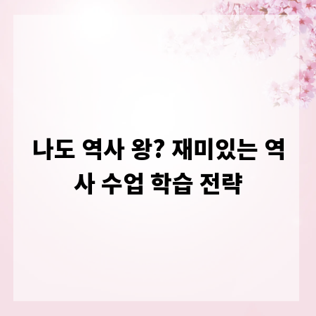 나도 역사 왕? 재미있는 역사 수업 학습 전략