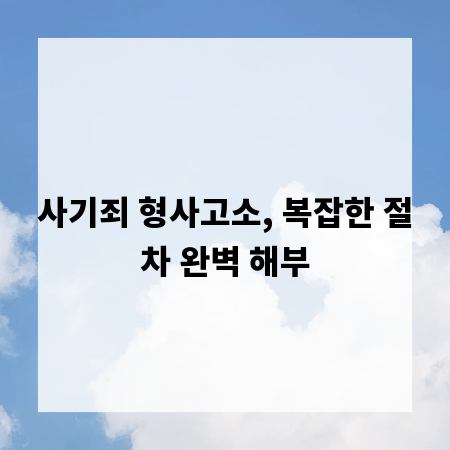사기죄 형사고소, 복잡한 절차 완벽 해부
