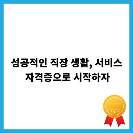 성공적인 직장 생활, 서비스 자격증으로 시작하자