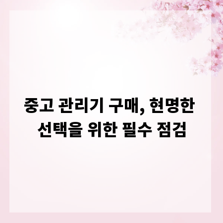 중고 관리기 구매, 현명한 선택을 위한 필수 점검