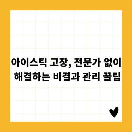 아이스틱 고장, 전문가 없이 해결하는 비결과 관리 꿀팁