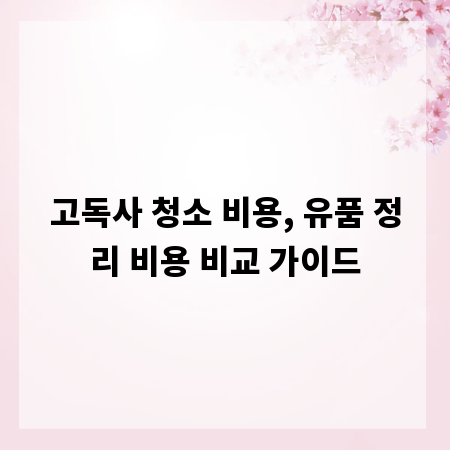 고독사 청소 비용, 유품 정리 비용 비교 가이드