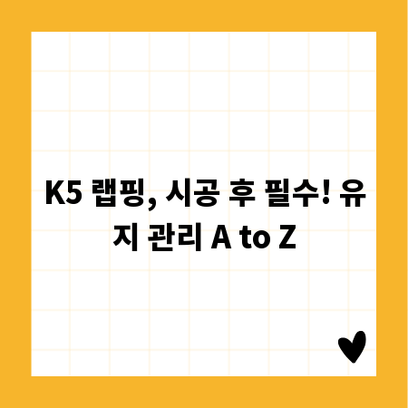 K5 랩핑, 시공 후 필수! 유지 관리 A to Z
