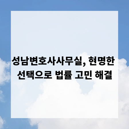성남변호사사무실, 현명한 선택으로 법률 고민 해결