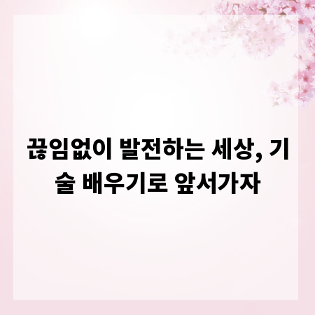끊임없이 발전하는 세상, 기술 배우기로 앞서가자
