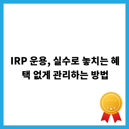 IRP 운용, 실수로 놓치는 혜택 없게 관리하는 방법