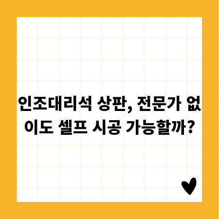 인조대리석 상판, 전문가 없이도 셀프 시공 가능할까?