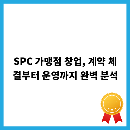 SPC 가맹점 창업, 계약 체결부터 운영까지 완벽 분석