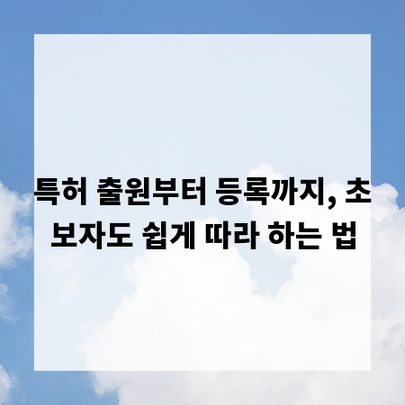 특허 출원부터 등록까지, 초보자도 쉽게 따라 하는 법