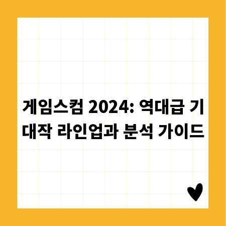 게임스컴 2024: 역대급 기대작 라인업과 분석 가이드