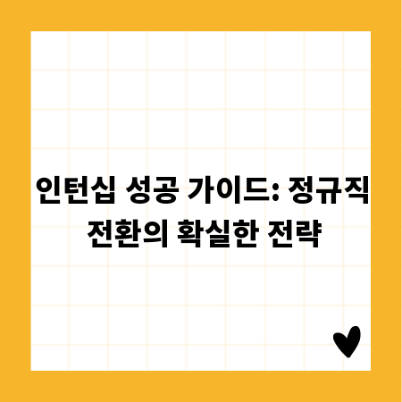 인턴십 성공 가이드: 정규직 전환의 확실한 전략