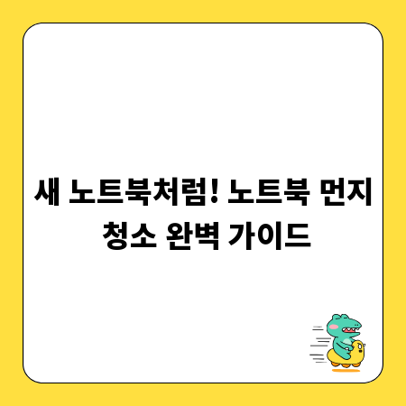 새 노트북처럼! 노트북 먼지 청소 완벽 가이드