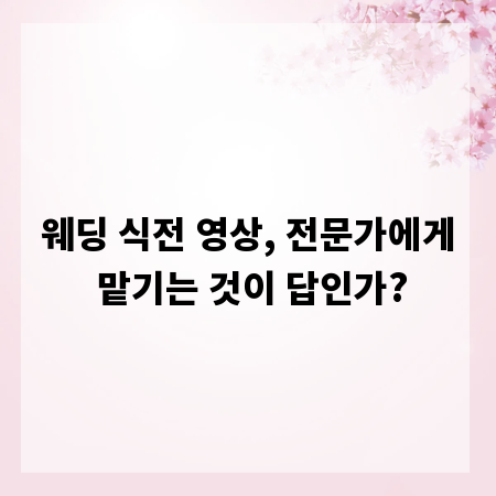 웨딩 식전 영상, 전문가에게 맡기는 것이 답인가?
