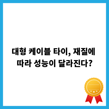 대형 케이블 타이, 재질에 따라 성능이 달라진다?