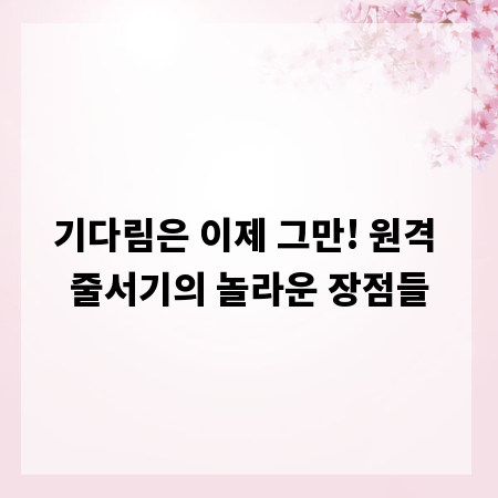 기다림은 이제 그만! 원격 줄서기의 놀라운 장점들