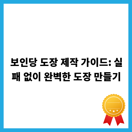 보인당 도장 제작 가이드: 실패 없이 완벽한 도장 만들기