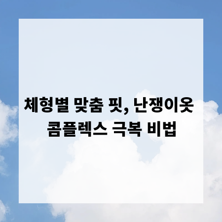 체형별 맞춤 핏, 난쟁이옷 콤플렉스 극복 비법