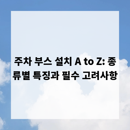 주차 부스 설치 A to Z: 종류별 특징과 필수 고려사항