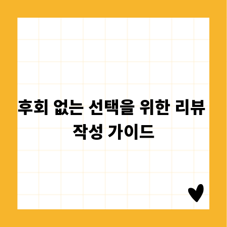 후회 없는 선택을 위한 리뷰 작성 가이드