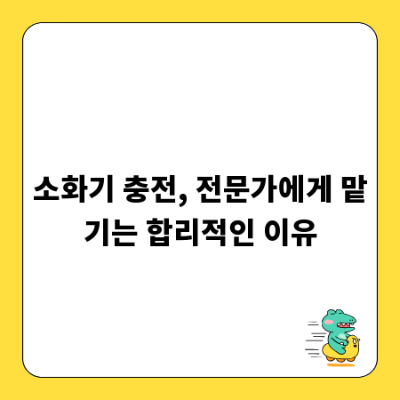 소화기 충전, 전문가에게 맡기는 합리적인 이유