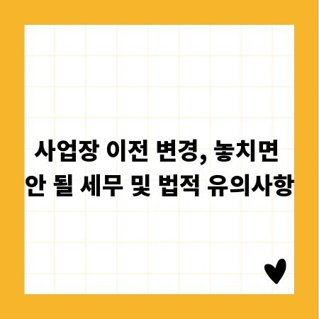 사업장 이전 변경, 놓치면 안 될 세무 및 법적 유의사항